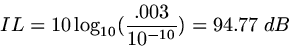 \begin{displaymath}
IL = 10 \log _ {10} (\frac{.003}{10^{-10}}) = 94.77 \;dB\end{displaymath}