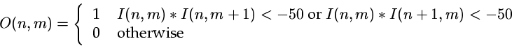 \begin{displaymath}
O(n,m) = \left\{ \begin{tabular}{ll} 1 & $I(n,m)*I(n,m+1) <...
 ...)*I(n+1,m) < -50$\space \\  0 & otherwise \end{tabular}\right.\end{displaymath}